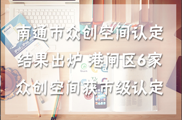 南通市眾創(chuàng)空間認(rèn)定結(jié)果出爐 港閘區(qū)6家眾創(chuàng)空間獲市級(jí)認(rèn)定