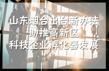 山東煙臺(tái)出臺(tái)新辦法助推高新區(qū)科技企業(yè)孵化器發(fā)展