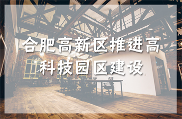 合肥高新區(qū)推進高科技園區(qū)建設 力爭2020年建成國家科學中心核心區(qū)