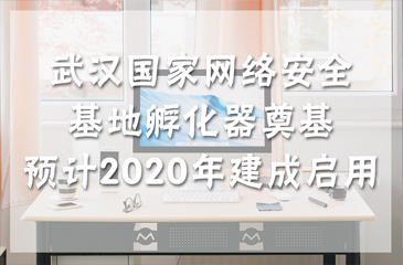 武漢國家網(wǎng)絡安全基地孵化器奠基 預計2020年建成啟用