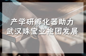 產學研孵化器助力武漢珠寶業抱團發展