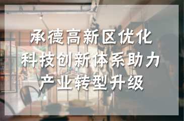 承德高新區(qū)優(yōu)化科技創(chuàng)新體系助力產(chǎn)業(yè)轉(zhuǎn)型升級(jí)