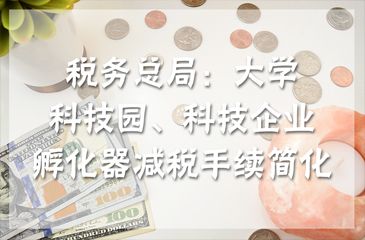 稅務(wù)總局：大學(xué)科技園、科技企業(yè)孵化器減稅手續(xù)簡化