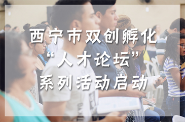 西寧市雙創(chuàng)孵化“人才論壇”系列活動啟動